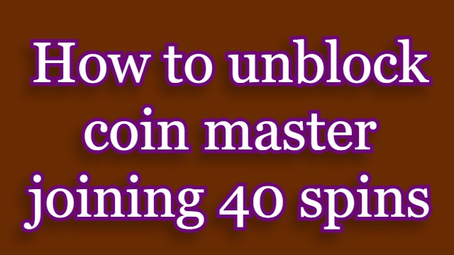 How to unblock coin master joining 40 spins